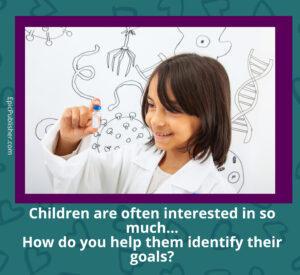 Children are often interested in  so much? how do you help them identify their goals?.