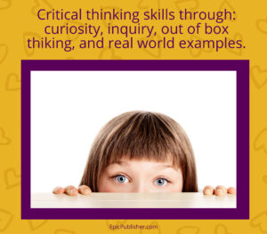 Critical thinking skills through curiosity, inquiry, out of box thinking and real world examples.