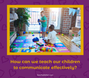 How can we teach our children to communicate effectively?
