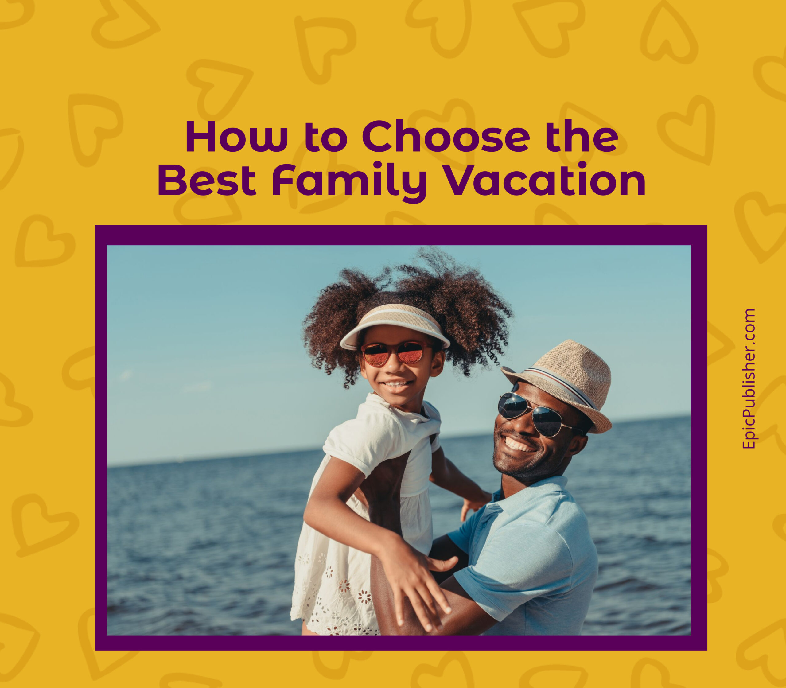 A man wearing sunglasses and a hat holds a smiling child, also wearing sunglasses and a hat, in front of a body of water. Text above reads "How to Choose the Best Unforgettable Family Vacations".